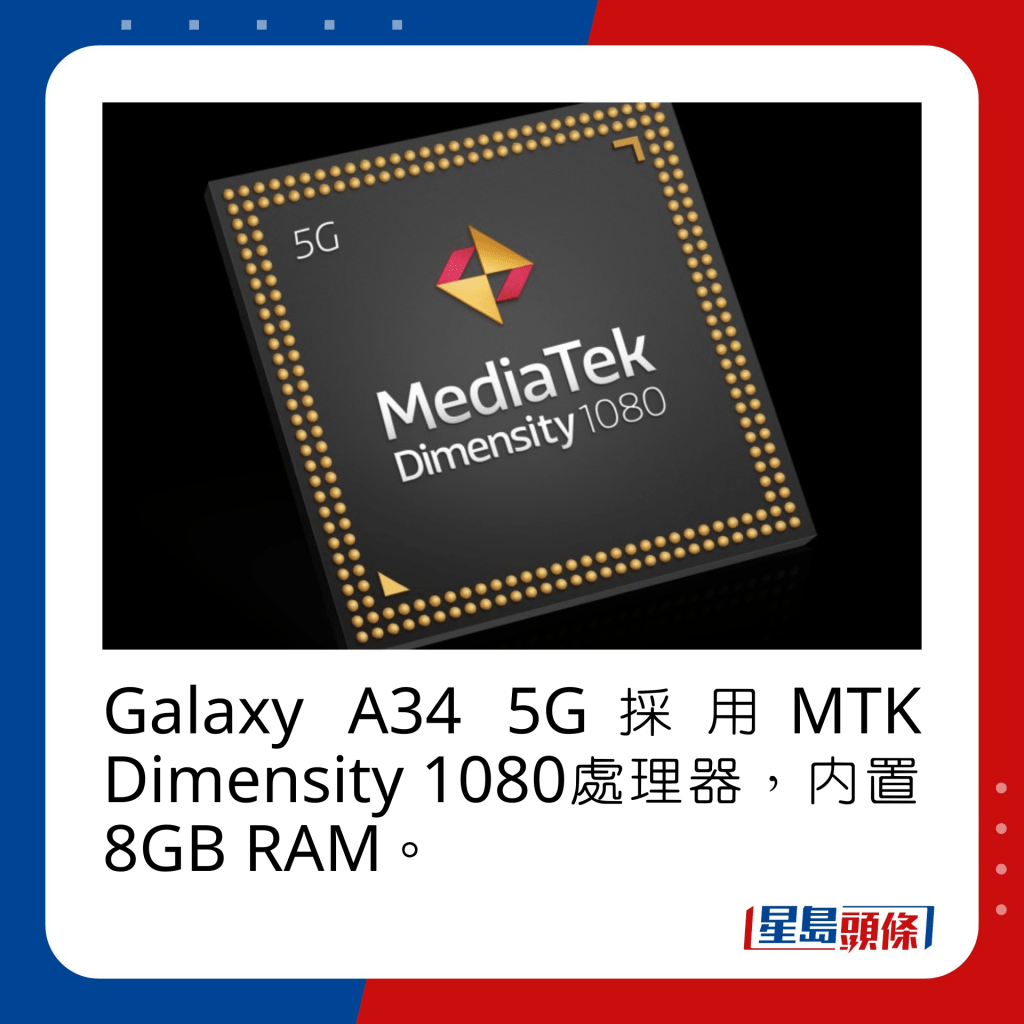 Galaxy A34 5G采用MTK Dimensity 1080处理器，内置8GB RAM。