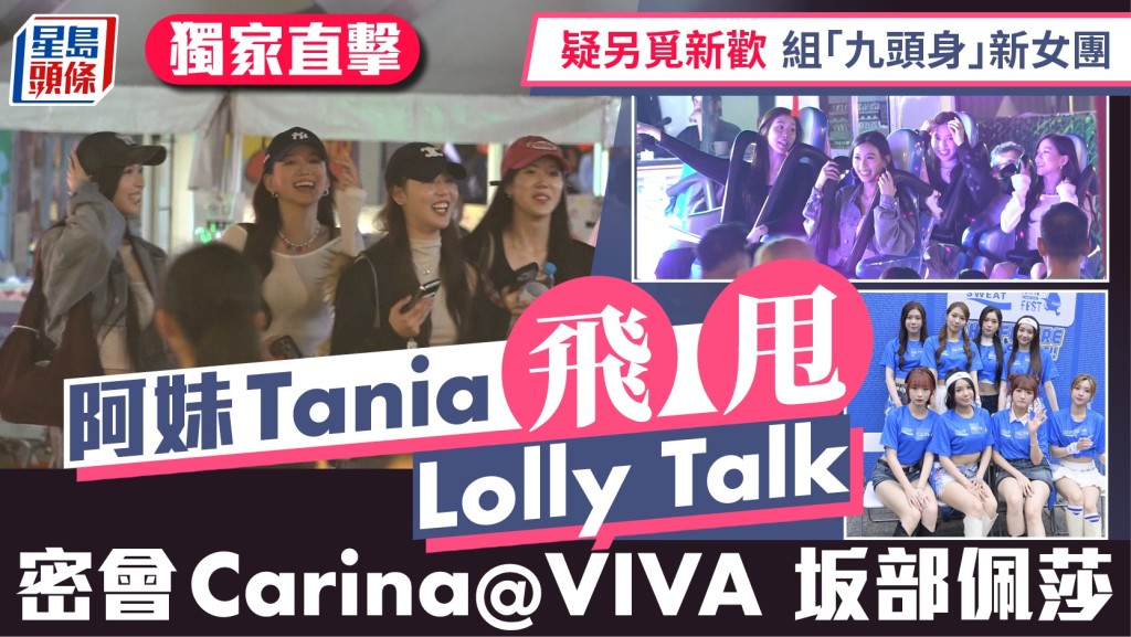 阿妹 Tania飛甩Lolly Talk   密會Carina@VIVA 坂部佩莎  疑另覓新歡 組「九頭身」新女團丨獨家直擊
