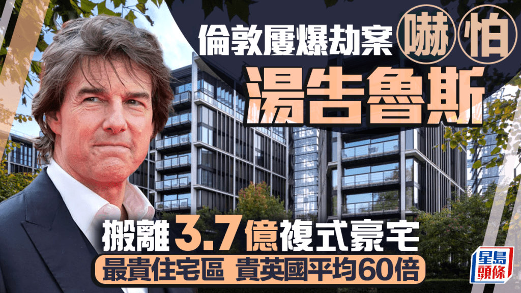 倫敦屢爆劫案嚇怕湯告魯斯 搬離3.7億複式豪宅 最貴住宅區貴英國平均60倍