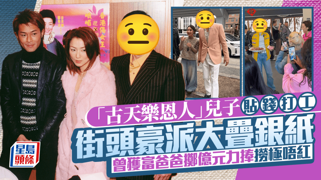 「古天樂恩人」兒子貼錢打工   街頭豪派大疊銀紙  曾獲富爸爸擲億元力捧撈極唔紅