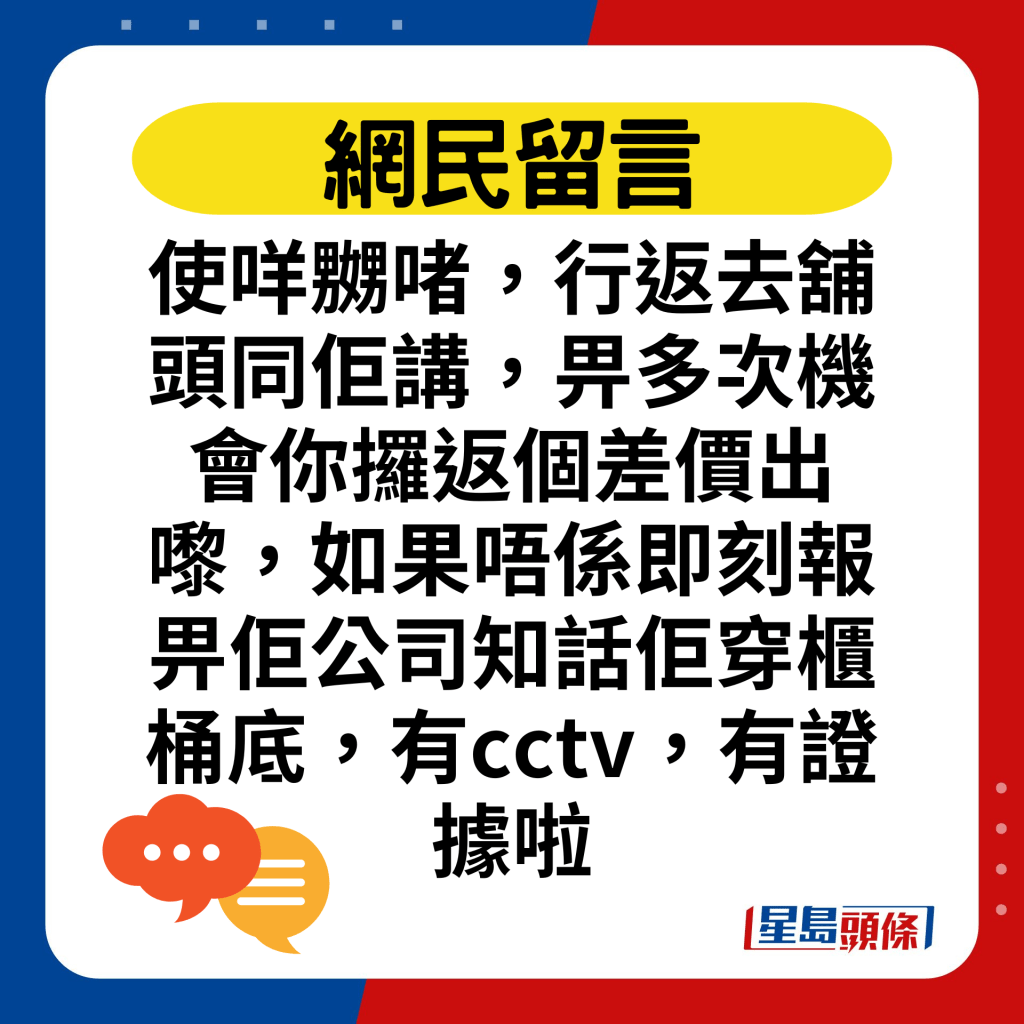 使咩嬲啫，行返去铺头同佢讲，畀多次机会你攞返个差价出嚟，如果唔系即刻报畀佢公司知话佢穿柜桶底，有cctv，有证据啦