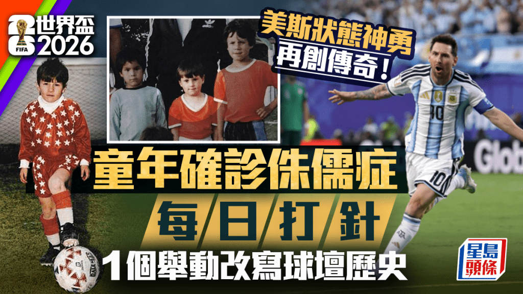 世界杯2026｜美斯状态神勇再创传奇！童年确诊侏儒症每日打针 1个举动改写足坛历史
