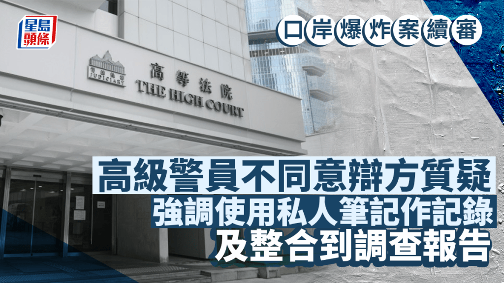 口岸爆炸案│高級警員不同意辯方質疑 強調使用私人筆記作記錄及整合在調查報告