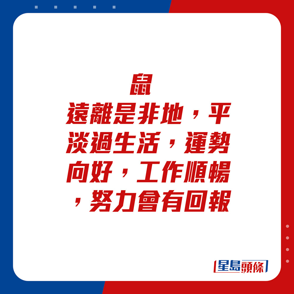 生肖運程 - 鼠：遠離是非地，平淡過生活。運勢向好，工作順暢，努力會有回報。