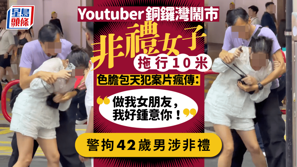 Youtuber銅鑼灣鬧市非禮女子拖行10米 色膽包天犯案片瘋傳：「做我女朋友，我好鍾意你！」警拘42歲男涉非禮｜Juicy叮