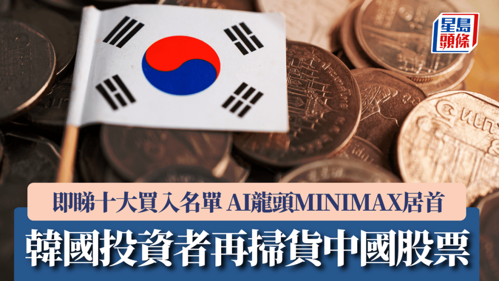 韓國投資者再掃貨中國股票 即睇十大買入名單 AI龍頭MINIMAX居首