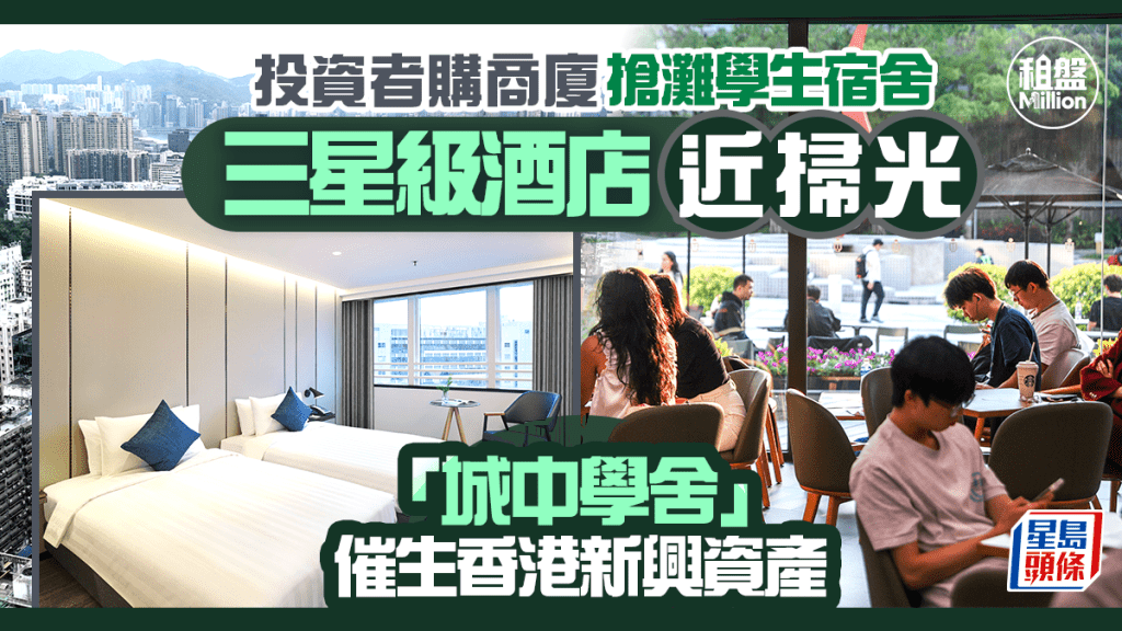 投資者購商廈搶灘學生宿舍 三星級酒店近掃光 「城中學舍」催生香港新興資產｜租盤Million