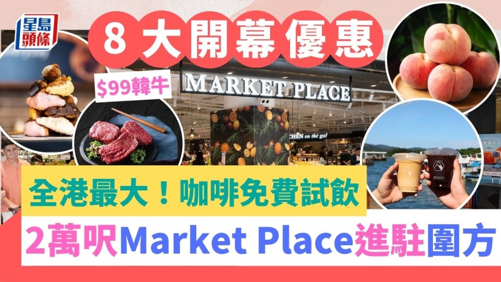 全港最大Market Place進駐圍方！8大開幕優惠一覽/佔地2萬呎/$99韓牛/咖啡免費試飲