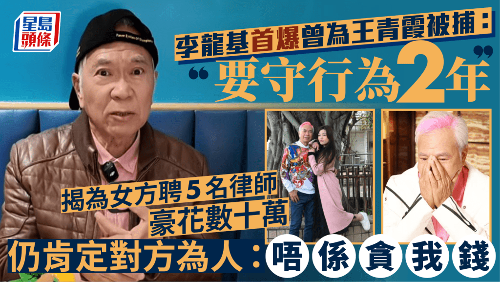 李龍基首爆曾為王青霞被捕：要守行為2年  揭為女方聘5名律師豪花數十萬  仍肯定對方為人：唔係貪我錢