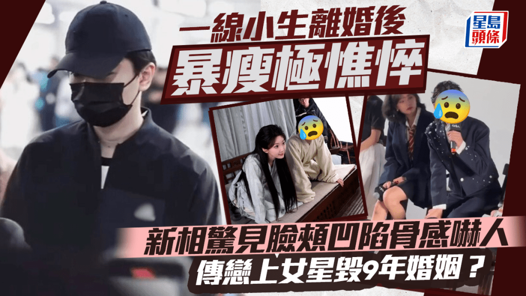 一線小生離婚後暴瘦極憔悴  新相驚見臉頰凹陷骨感嚇人  傳戀上女星毀9年婚姻？