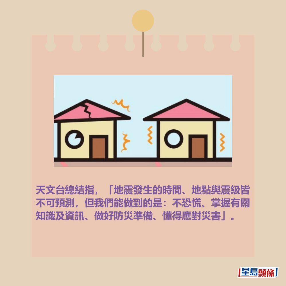 天文台總結指，「地震發生的時間、地點與震級皆 不可預測，但我們能做到的是：不恐慌、掌握有關 知識及資訊、做好防災準備、懂得應對災害」。香港天文台網頁截圖