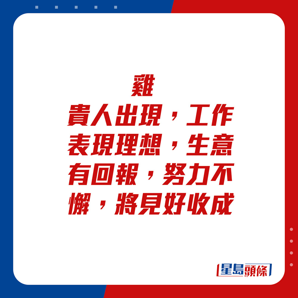 生肖運程 - 雞：貴人出現，工作表現理想，生意有回報。努力不懈，將見好收成。