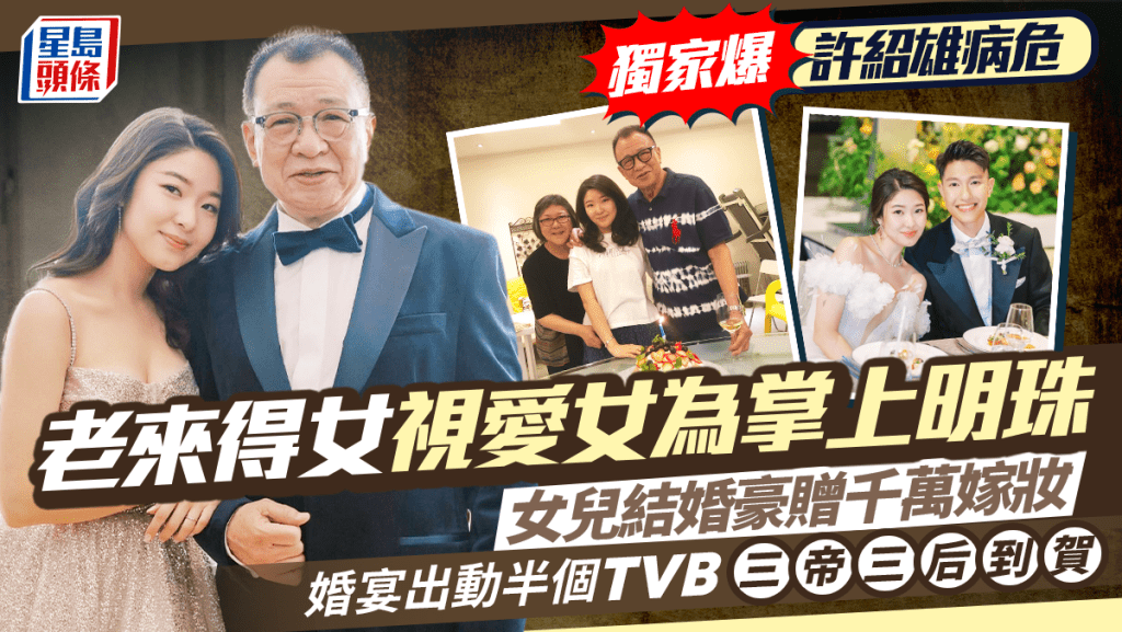 許紹雄病危丨老來得女視愛女為掌上明珠    女兒結婚豪贈千萬嫁妝    婚宴出動半個TVB群星拱照三帝三后到賀