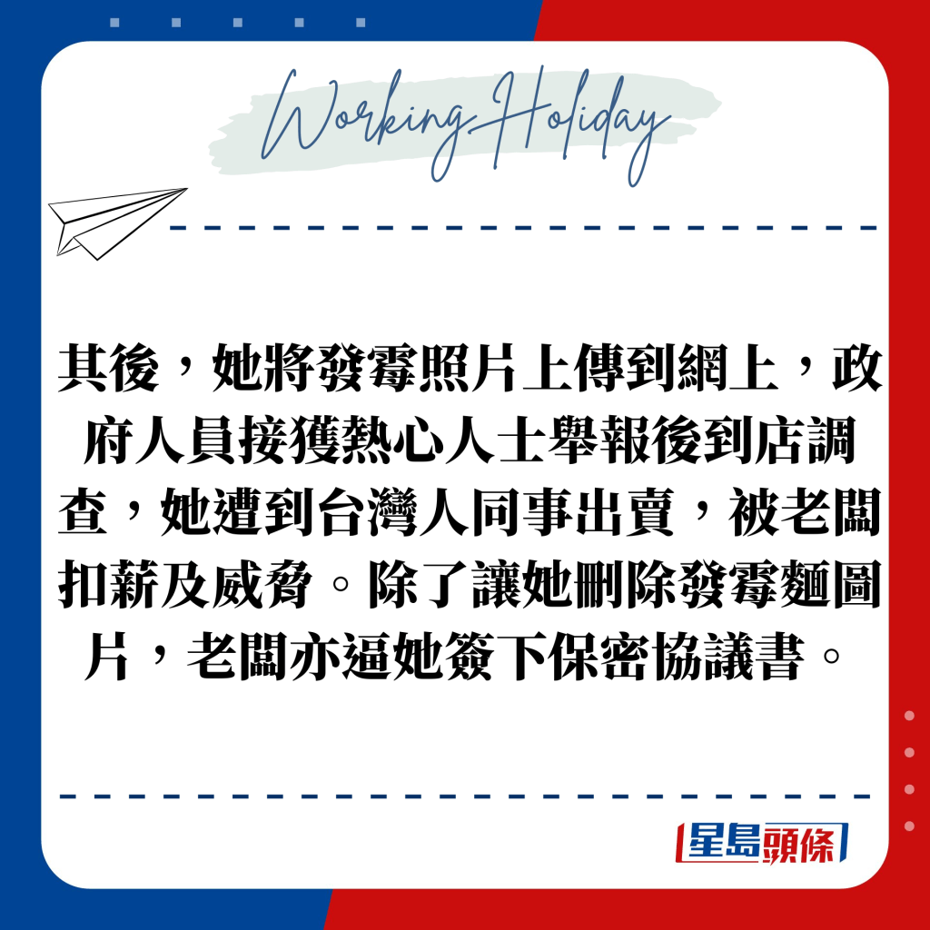 其後，她將發霉照片上傳到網上，政府人員接獲熱心人士舉報後到店調查，她遭到台灣人同事出賣，被老闆扣薪及威脅。除了讓她刪除發霉麵圖片，老闆亦逼她簽下保密協議書。