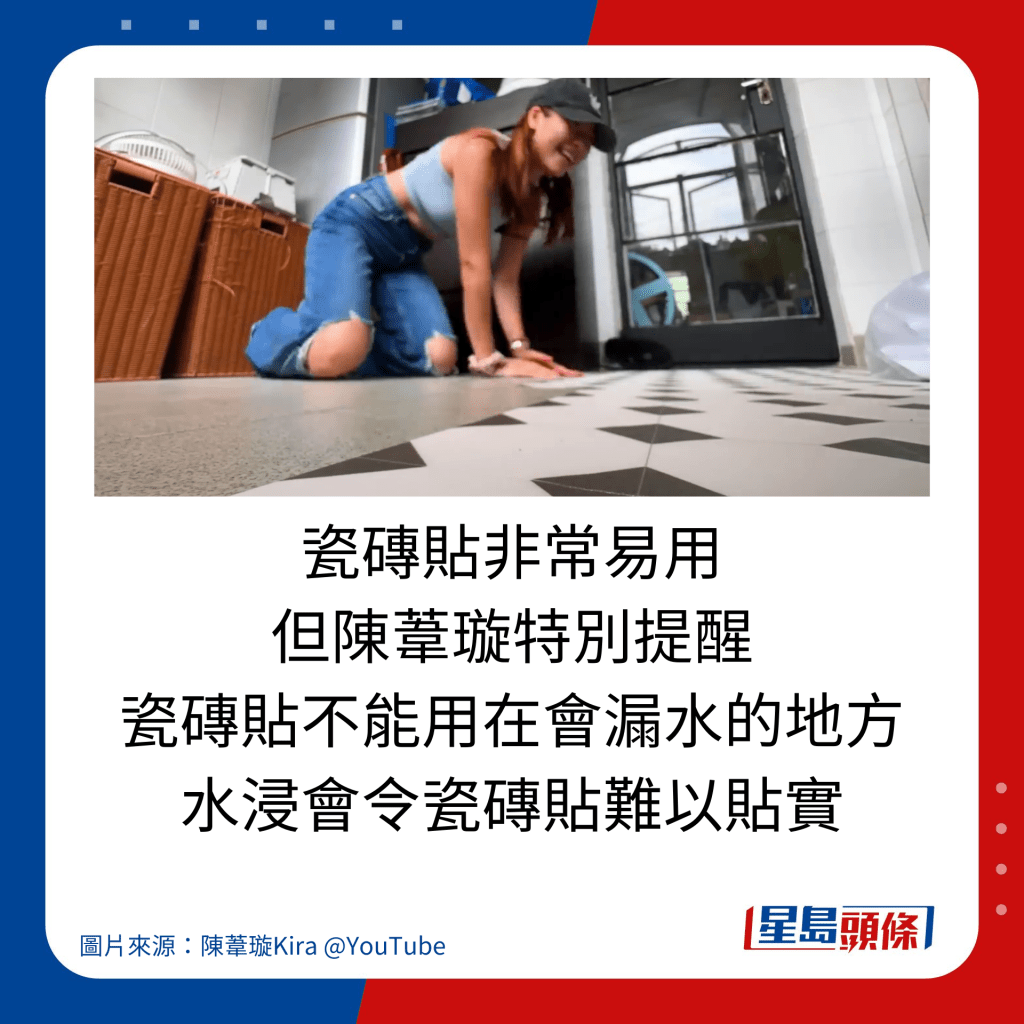 瓷砖贴非常易用 但陈苇璇特别提醒 瓷砖贴不能用在会漏水的地方 水浸会令瓷砖贴难以贴实。
