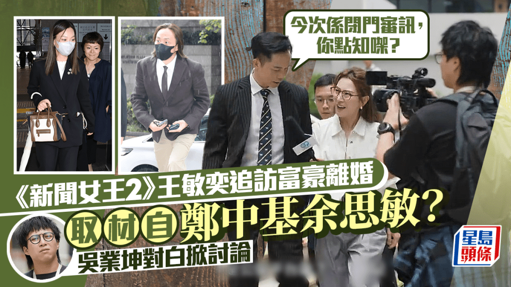 新聞女王2丨王敏奕追訪富豪離婚取材自鄭中基？閉門審訊都有人知  吳業坤一句對白掀討論