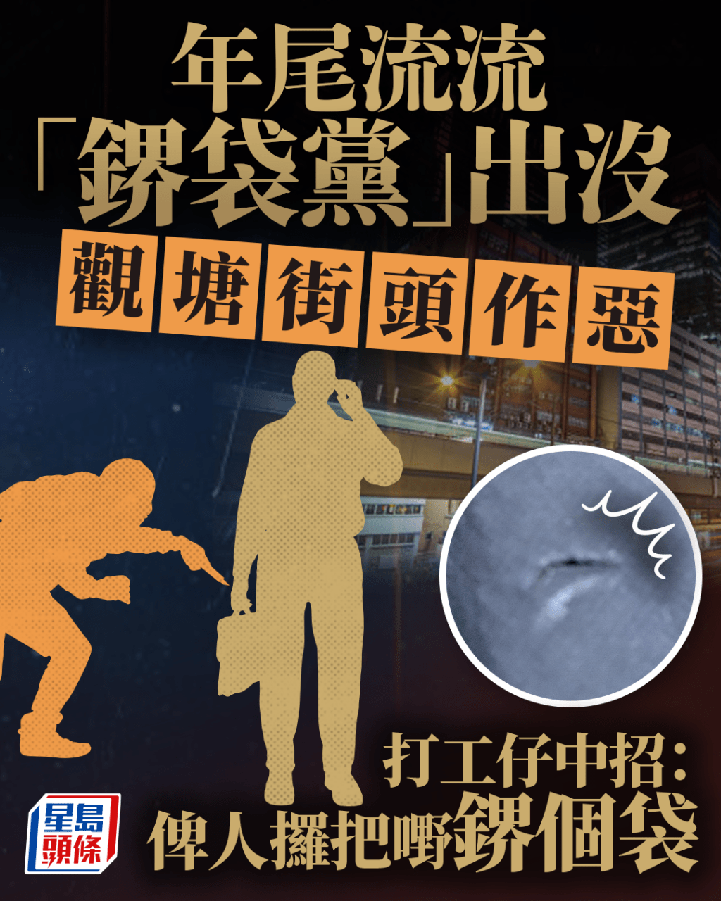 年尾流流「鎅袋黨」出沒 觀塘街頭作惡 打工仔中招:俾人攞把嘢鎅個袋 年尾流流「鎅袋黨」出沒 觀塘街頭作惡 打工仔中招:俾人攞把嘢鎅個袋