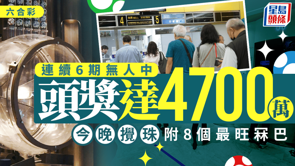 六合彩｜連續6期無人中 今晚攪珠頭獎達4700萬 即睇8個最旺號碼