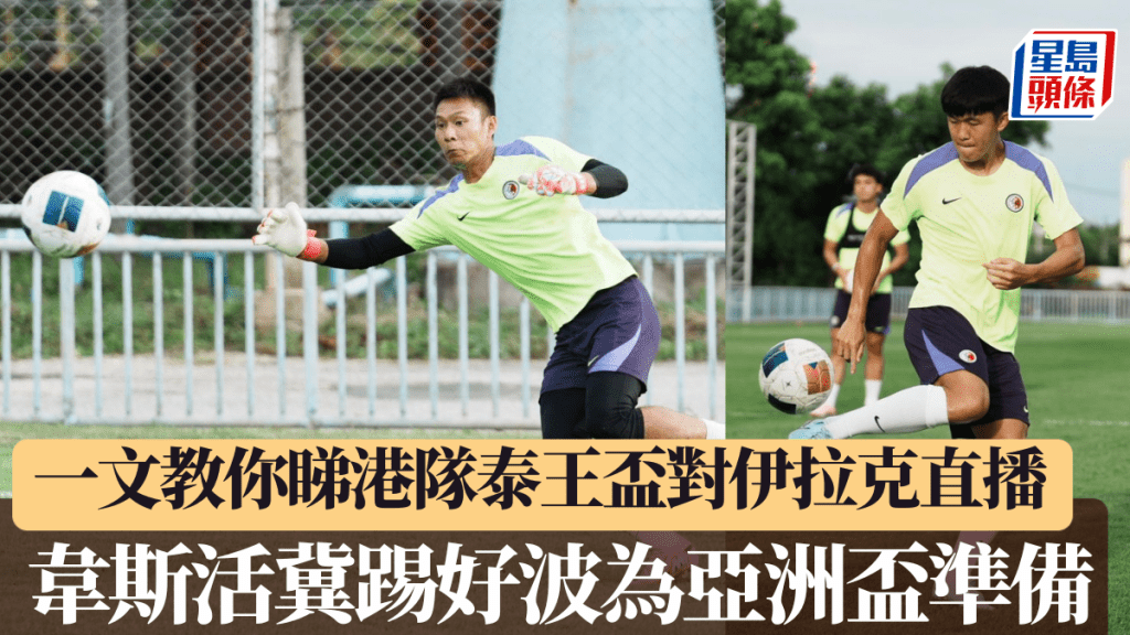 一文教你睇泰王盃港隊撼伊拉克,韋斯活冀踢好比賽為亞洲盃準備。足總圖片
