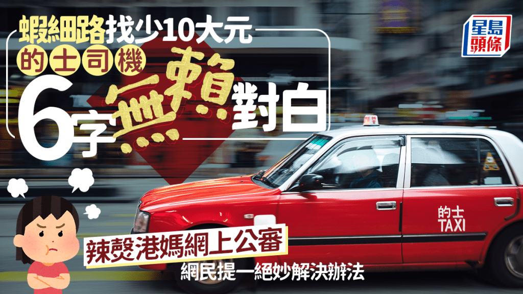 蝦細路找少10大元 的士司機6字無賴對白 辣㷫港媽網上公審 網民提一絕妙解決辦法｜Juicy叮