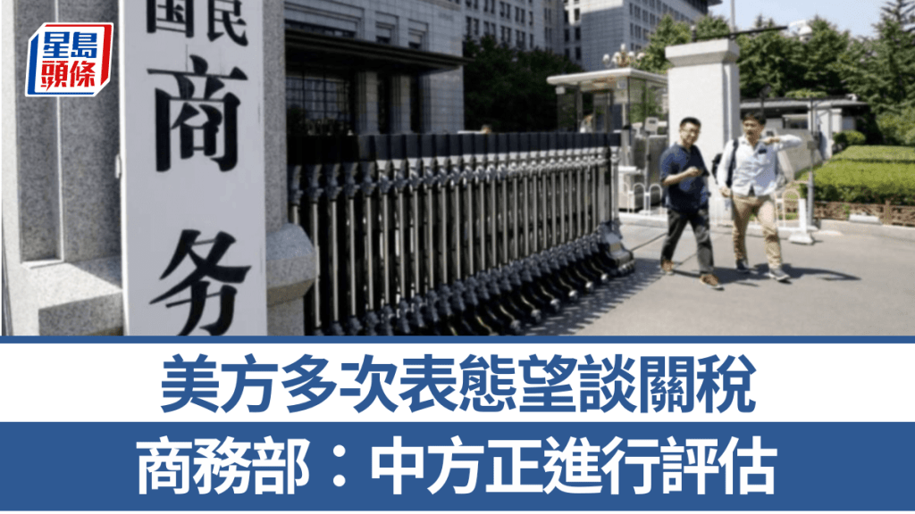 關稅戰｜商務部：美方近期多次主動傳信息希望會談  中方正進行評估