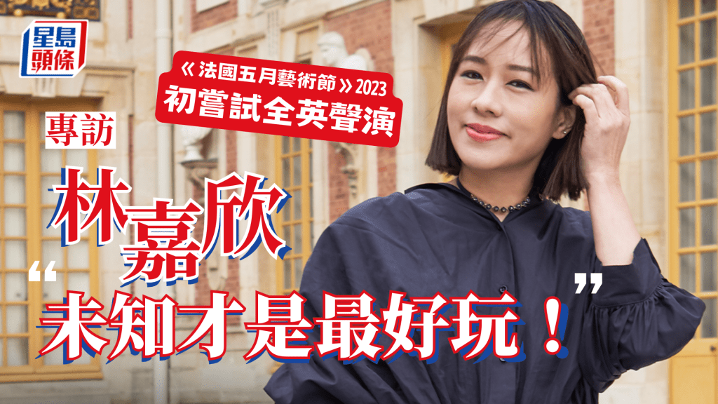 林嘉欣專訪｜香港法國五月藝術節2023首度全英聲演 林嘉欣：未知才是最好玩！