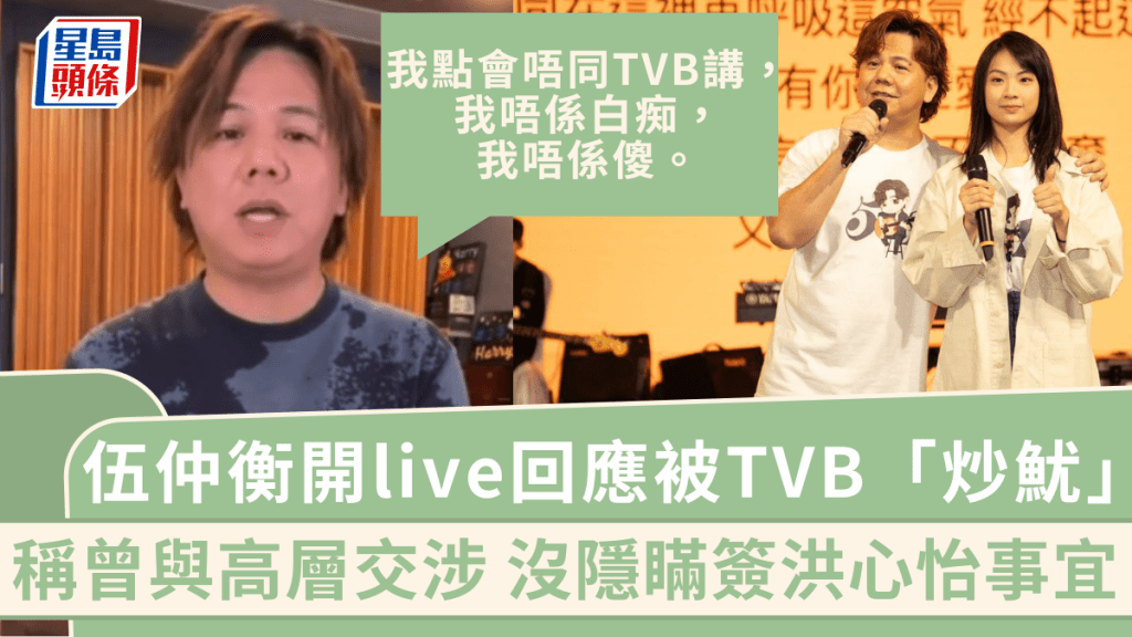 伍仲衡開live回應被TVB「炒魷」！稱曾與高層交涉  沒隱瞞簽洪心怡事宜