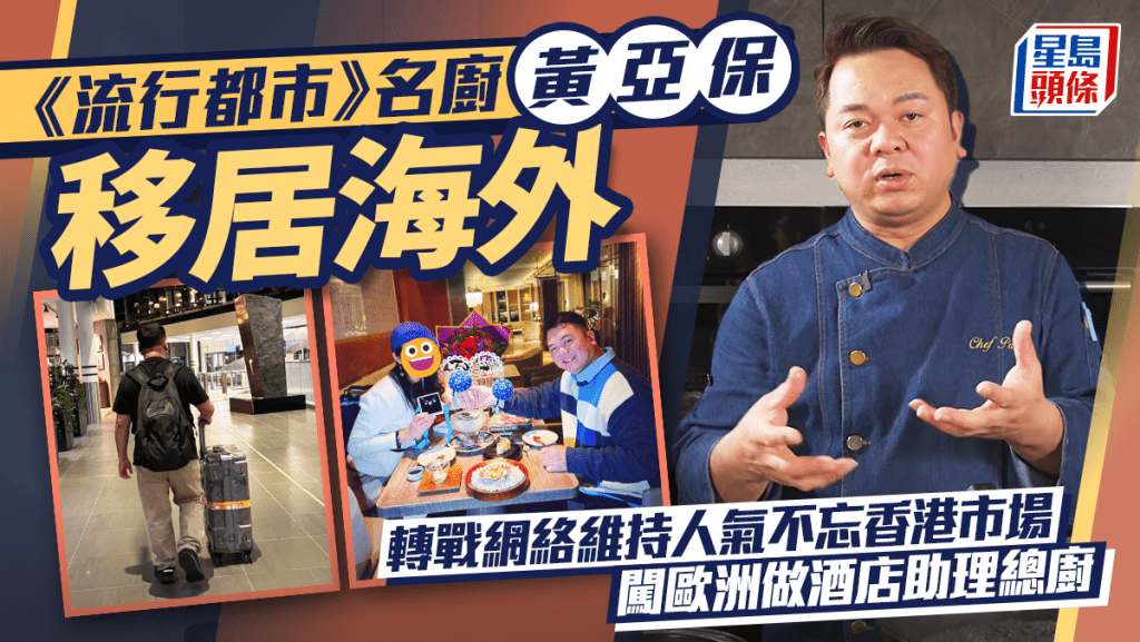 《流行都市》名廚黃亞保離港移居英國  轉戰網絡維持人氣不忘香港市場  闖歐洲做助理總廚