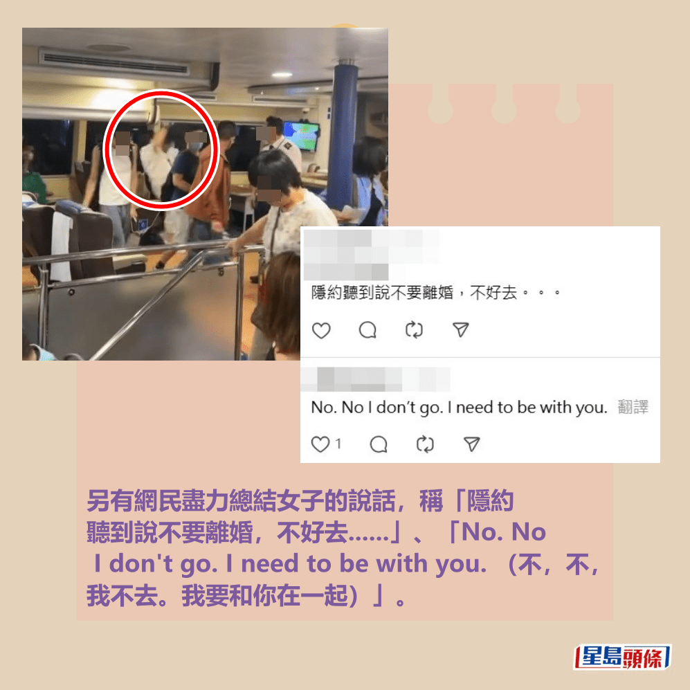 另有網民盡力總結女子的說話,稱「隱約 聽到說不要離婚,不好去......」、「No. No I don't go. I need to be with you. (不,不, 我不去。我要和你在一起)」。Threads截圖 另有網民盡力總結女子的說話,稱「隱約 聽到說不要離婚,不好去......」、「No. No I don't go. I need to be with you. (不,不, 我不去。我要和你在一起)」。Threads截圖