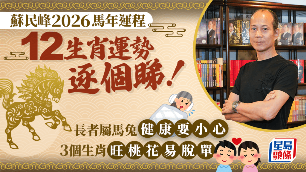 蘇民峰2026馬年運程︱12生肖運勢逐個睇！長者屬馬兔健康要小心 3個生肖旺桃花易脫單