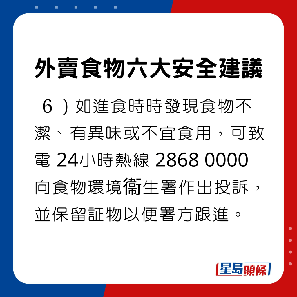 如进食时时发现食物不洁、有异味或不宜食用，可致电 24小时热线 2868 0000 向食物环境衞生署作出投诉，并保留证物以便署方跟进。