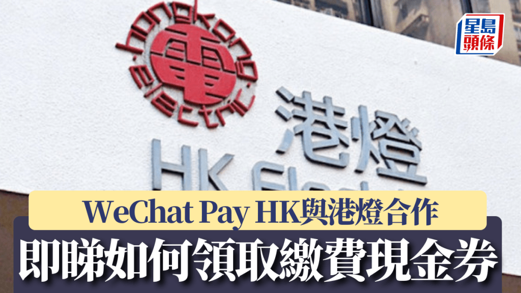 WeChat Pay HK與港燈合作 即睇如何領取繳費現金券