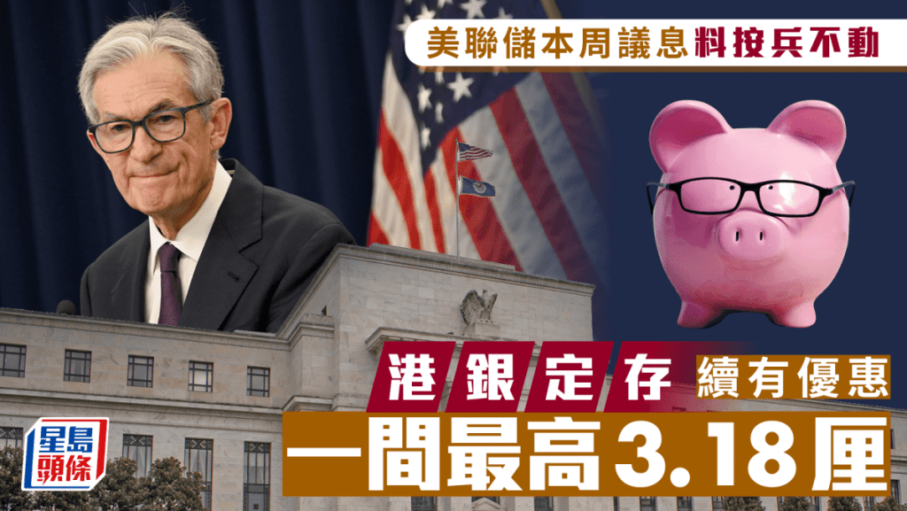 定存攻略｜美聯儲本周議息料按兵不動 港銀定存續有優惠 一間最高3.18厘
