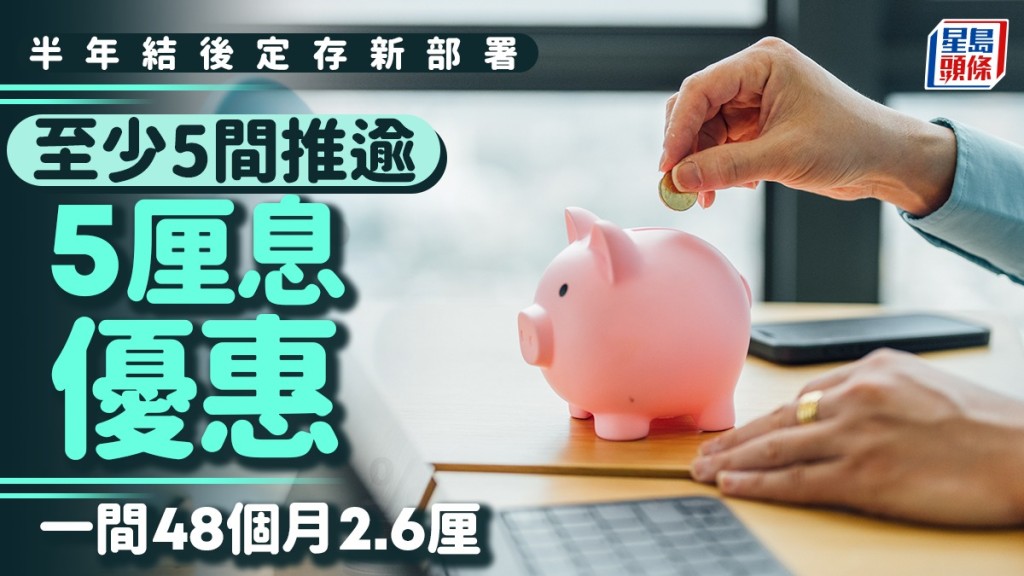 定存攻略｜半年結後新部署 至少5間推逾5厘息優惠 一間48個月2.6厘