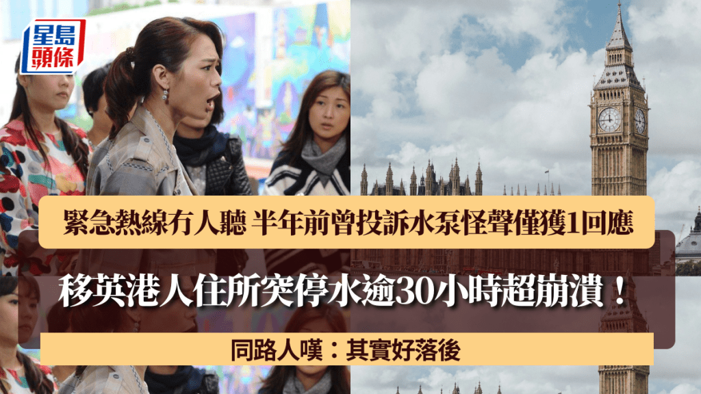 移英港人住所突停水逾30小時超崩潰！緊急熱線冇人聽 半年前曾反映水泵怪聲僅獲1回應 同路人嘆：其實好落後