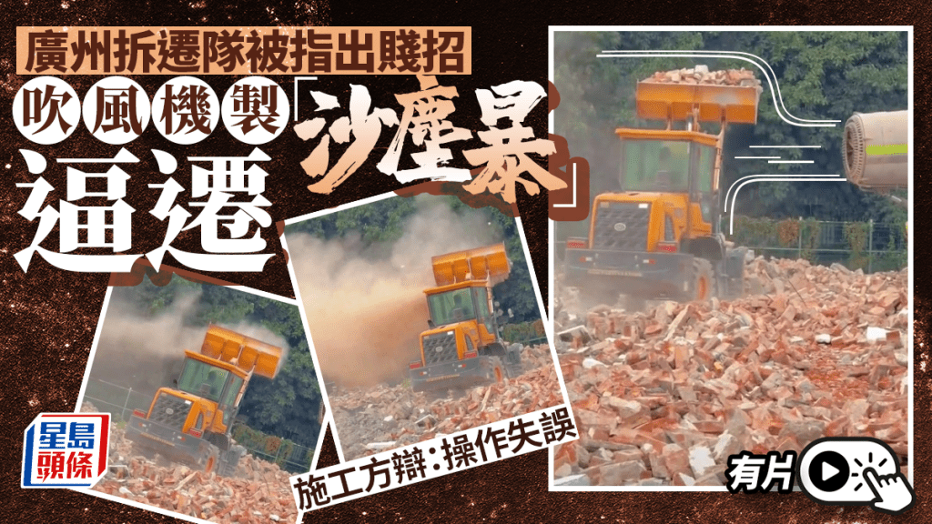 人工沙塵暴︱網傳廣州拆遷隊賤招逼遷  施工方辯：操作失誤︱有片