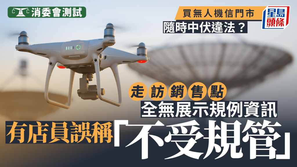 消委會小型無人機︱信門市隨時中伏違法？走訪銷售點全無展示規例資訊 有店員誤稱「不受規管」