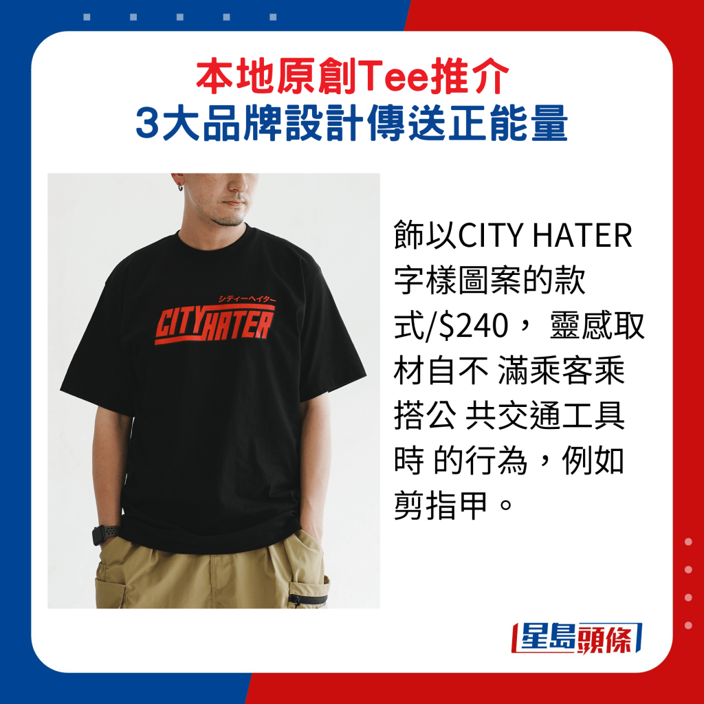 飾以CITY HATER字樣圖案的款式/$240， 靈感取材自不 滿乘客乘搭公 共交通工具時 的行為，例如剪指甲。