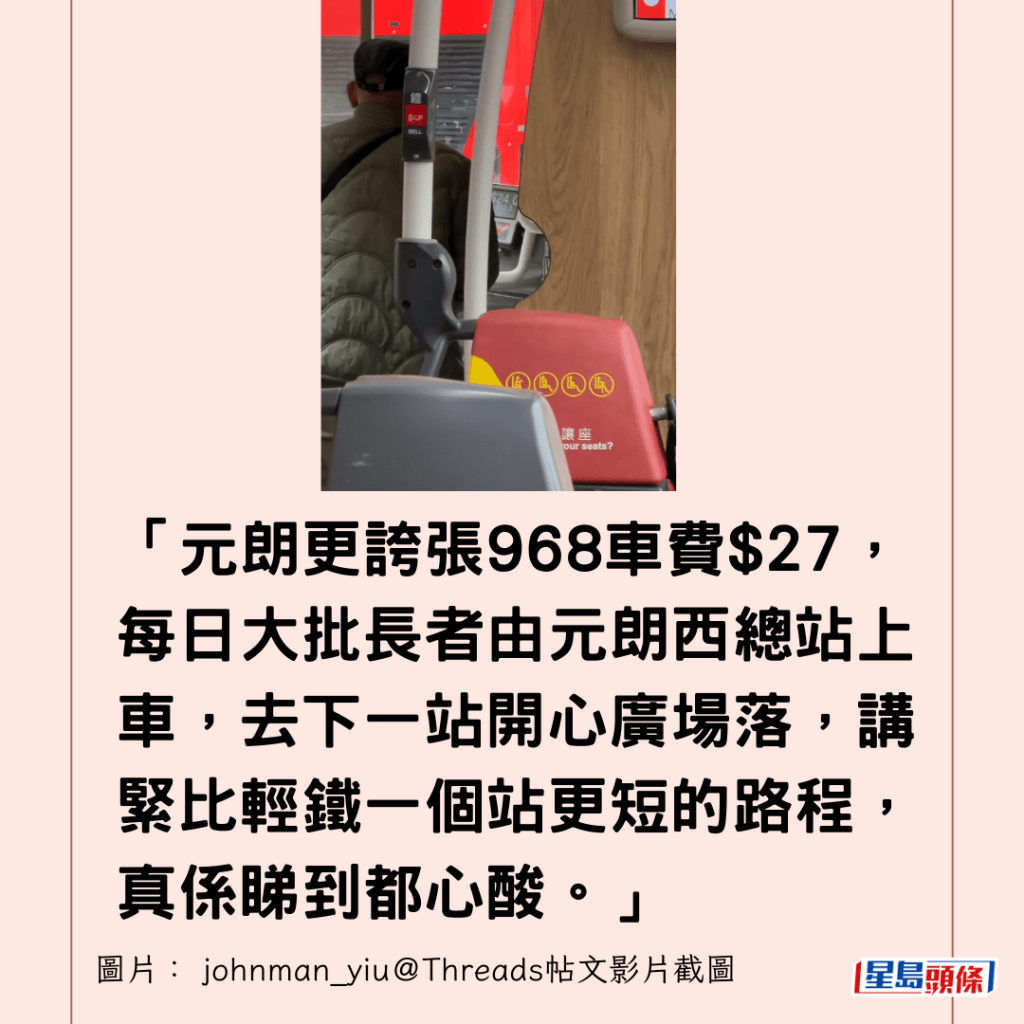  「元朗更誇張968車費$27，每日大批長者由元朗西總站上車，去下一站開心廣場落，講緊比輕鐵一個站更短的路程，真係睇到都心酸。」