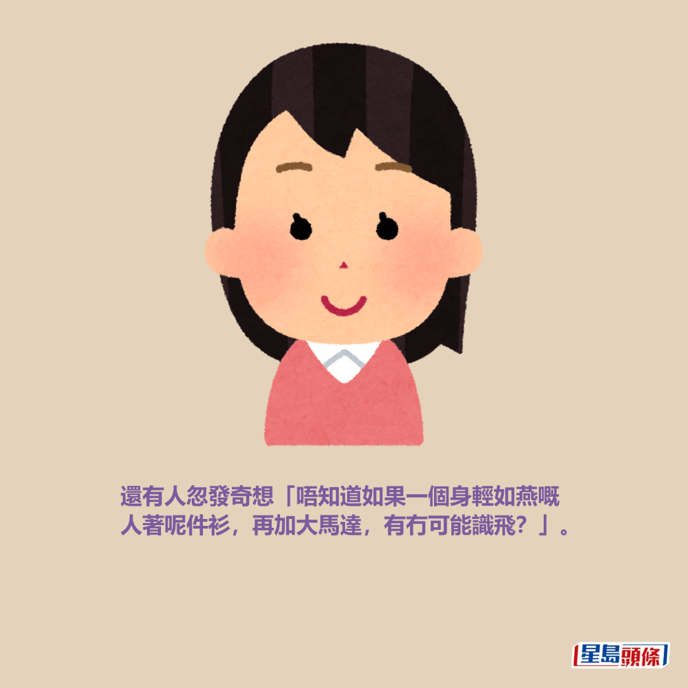 還有人忽發奇想「唔知道如果一個身輕如燕嘅 人著呢件衫，再加大馬達，有冇可能識飛？」。