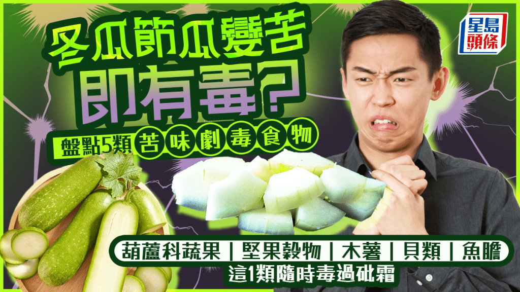 食安警號｜冬瓜節瓜變苦即有毒？專家盤點5類苦味劇毒食物 隨時毒過砒霜