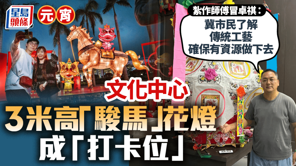 元宵｜文化中心3米高「駿馬」花燈成「打卡位」  紮作師傅冒卓祺：冀市民了解傳統工藝  確保有資源做下去