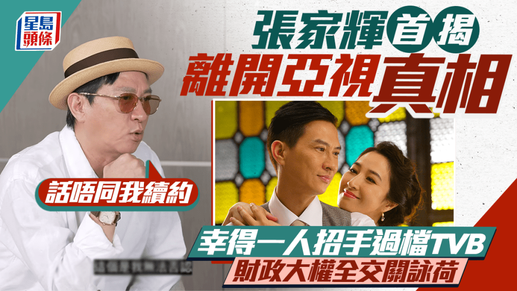 張家輝首揭離開亞視真相：話唔同我續約  幸得一人招手過檔TVB  財政大權全交關詠荷