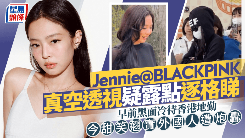 Jennie@BLACKPINK真空透视疑露点逐格睇  早前黑面冷待香港地勤  今甜笑翘实外国人遭炮轰