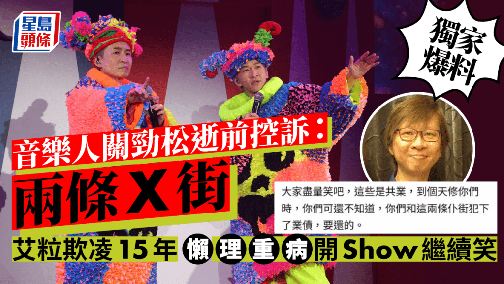 獨家丨艾粒欺凌15年懶理重病開Show繼續笑  音樂人關勁松逝前控訴：兩條X街