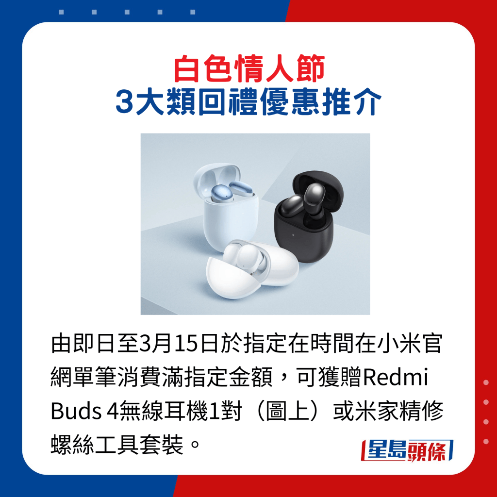 由即日至3月15日于指定在时间在小米官网单笔消费满指定金额，可获赠Redmi Buds 4无线耳机1对（图上）或米家精修螺丝工具套装。