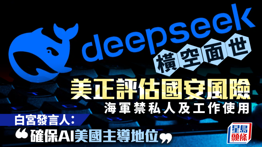 DeepSeek橫空面世 美正評估國安風險 海軍禁私人及工作使用 「確保AI美國主導地位」