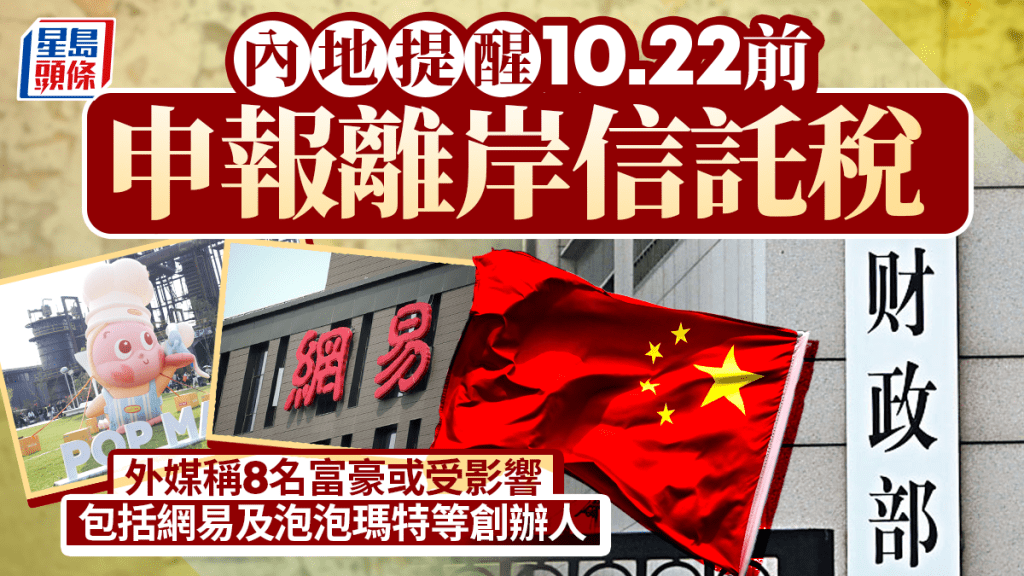 内地提醒10.22前申报离岸信托税 外媒称8名富豪或受影响 包括网易及泡泡玛特等创办人