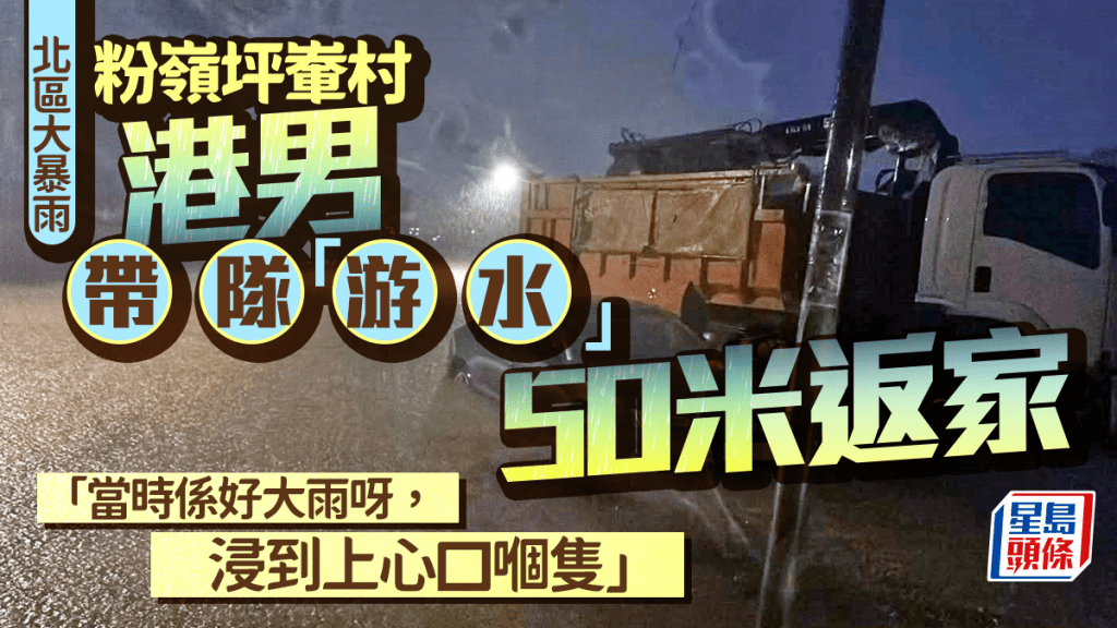 北區大暴雨｜粉嶺坪輋村港男帶隊「游水」50米返屋企 「當時係好大雨呀，浸到上心口嗰隻」｜Juicy叮