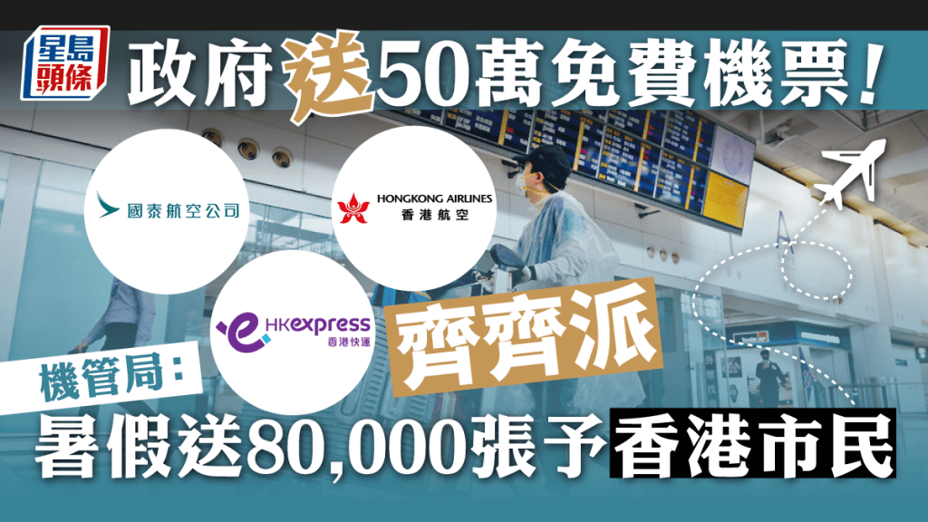 政府派50萬張機票｜暑假另送8萬張機票予香港市民  國泰、HK express及香港航空免費派  「你好，香港」詳情公布